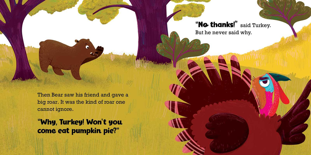A brown bear in a forest roars at a turkey in the No Thanks, Said Turkey Book, with the text: No thanks! said Turkey. But he never said why. Then Bear saw his friend and gave a big roar. Why, Turkey! Wont you come eat pumpkin pie?.